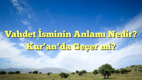 Vahdet İsminin Anlamı Nedir? Kur’an’da Geçer mi?